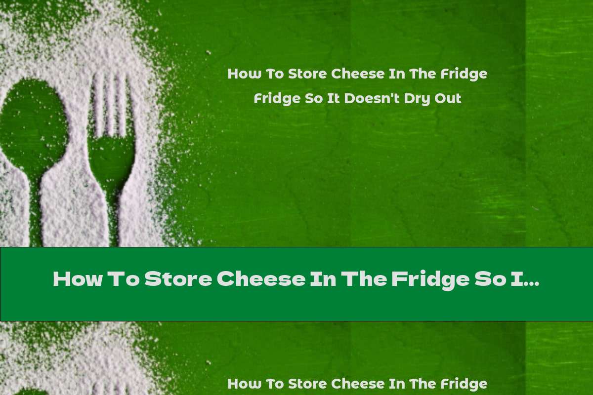How To Store Cheese In The Fridge So It Doesn't Dry Out - This Nutrition